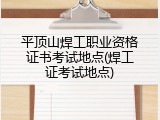 平顶山焊工职业资格证书考试地点(焊工证考试地点)