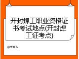 开封焊工职业资格证书考试地点(开封焊工证考点)