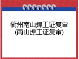 衢州南山焊工证复审(南山焊工证复审)
