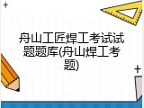 舟山工匠焊工考试试题题库(舟山焊工考题)