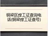 铜梁区焊工证查询电话(铜梁焊工证查号)