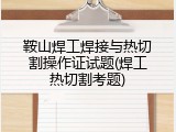 鞍山焊工焊接与热切割操作证试题(焊工热切割考题)