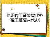 信阳焊工证复审代办(焊工证复审代办)