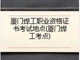 厦门焊工职业资格证书考试地点(厦门焊工考点)