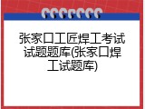 张家口工匠焊工考试试题题库(张家口焊工试题库)