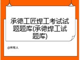 承德工匠焊工考试试题题库(承德焊工试题库)