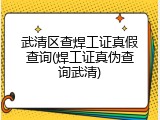 武清区查焊工证真假查询(焊工证真伪查询武清)