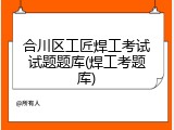 合川区工匠焊工考试试题题库(焊工考题库)