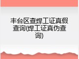 丰台区查焊工证真假查询(焊工证真伪查询)