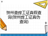 贺州查焊工证真假查询(贺州焊工证真伪查询)