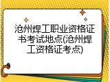 沧州焊工职业资格证书考试地点(沧州焊工资格证考点)