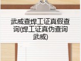 武威查焊工证真假查询(焊工证真伪查询武威)