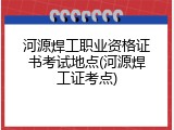 河源焊工职业资格证书考试地点(河源焊工证考点)