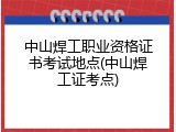 中山焊工职业资格证书考试地点(中山焊工证考点)