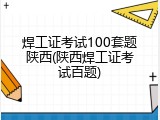 焊工证考试100套题陕西(陕西焊工证考试百题)