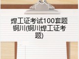 焊工证考试100套题铜川(铜川焊工证考题)
