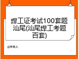 焊工证考试100套题汕尾(汕尾焊工考题百套)
