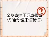 金华查焊工证真假查询(金华焊工证验证)