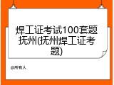 焊工证考试100套题抚州(抚州焊工证考题)