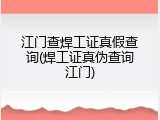 江门查焊工证真假查询(焊工证真伪查询江门)