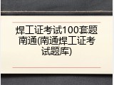 焊工证考试100套题南通(南通焊工证考试题库)