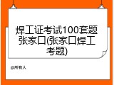 焊工证考试100套题张家口(张家口焊工考题)