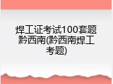 焊工证考试100套题黔西南(黔西南焊工考题)