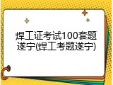 焊工证考试100套题遂宁(焊工考题遂宁)