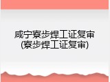 咸宁寮步焊工证复审(寮步焊工证复审)
