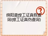 绵阳查焊工证真假查询(焊工证真伪查询)