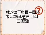 林芝焊工科目三图片考试题(林芝焊工科目三图题)