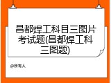 昌都焊工科目三图片考试题(昌都焊工科三图题)