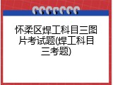 怀柔区焊工科目三图片考试题(焊工科目三考题)