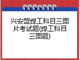 兴安盟焊工科目三图片考试题(焊工科目三图题)