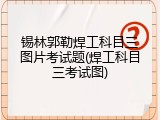 锡林郭勒焊工科目三图片考试题(焊工科目三考试图)