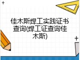 佳木斯焊工实践证书查询(焊工证查询佳木斯)