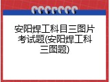 安阳焊工科目三图片考试题(安阳焊工科三图题)