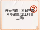 连云港焊工科目三图片考试题(焊工科目三图)
