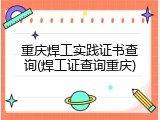 重庆焊工实践证书查询(焊工证查询重庆)