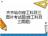 齐齐哈尔焊工科目三图片考试题(焊工科目三图题)