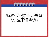 特种作业焊工证书查询(焊工证查询)