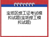 宝坻区焊工证考试模拟试题(宝坻焊工模拟试题)