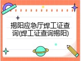 揭阳应急厅焊工证查询(焊工证查询揭阳)