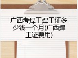 广西考焊工焊工证多少钱一个月(广西焊工证费用)