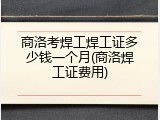 商洛考焊工焊工证多少钱一个月(商洛焊工证费用)