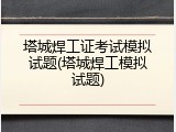 塔城焊工证考试模拟试题(塔城焊工模拟试题)