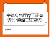 宁德应急厅焊工证查询(宁德焊工证查询)