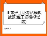 山东焊工证考试模拟试题(焊工证模拟试题)