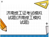 济南焊工证考试模拟试题(济南焊工模拟试题)