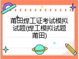 莆田焊工证考试模拟试题(焊工模拟试题莆田)